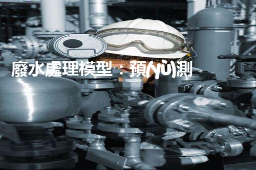 廢水處理模型：預(yù)測(cè)凈化世界？